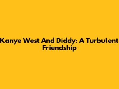 Kanye West And Diddy: A Turbulent Friendship