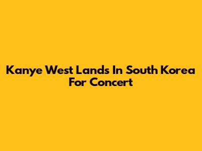 Kanye West Lands In South Korea For Concert