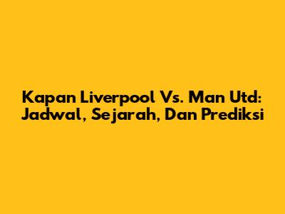 Kapan Liverpool Vs. Man Utd: Jadwal, Sejarah, Dan Prediksi
