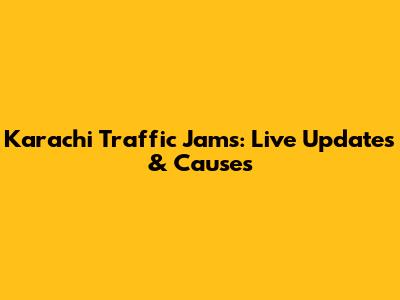 Karachi Traffic Jams: Live Updates & Causes