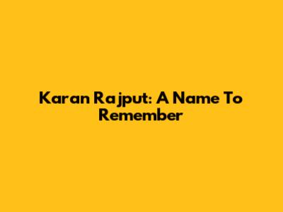Karan Rajput: A Name To Remember