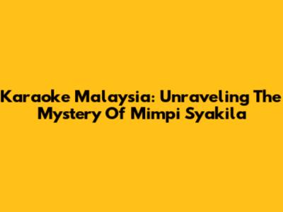 Karaoke Malaysia: Unraveling The Mystery Of Mimpi Syakila
