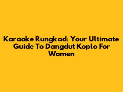 Karaoke Rungkad: Your Ultimate Guide To Dangdut Koplo For Women