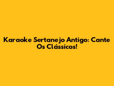 Karaoke Sertanejo Antigo: Cante Os Clássicos!