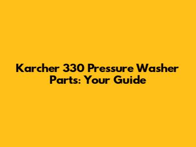 Karcher 330 Pressure Washer Parts: Your Guide