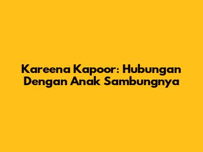 Kareena Kapoor: Hubungan Dengan Anak Sambungnya