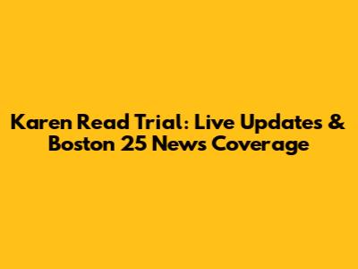 Karen Read Trial: Live Updates & Boston 25 News Coverage