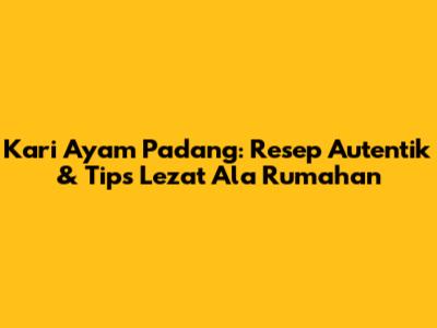 Kari Ayam Padang: Resep Autentik & Tips Lezat Ala Rumahan