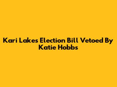 Kari Lake's Election Bill Vetoed By Katie Hobbs