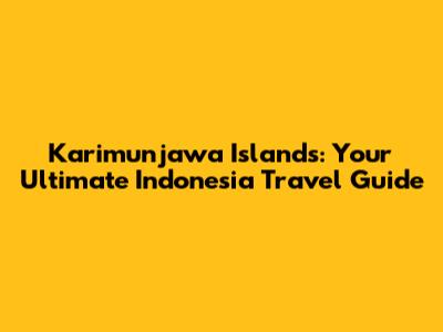Karimunjawa Islands: Your Ultimate Indonesia Travel Guide