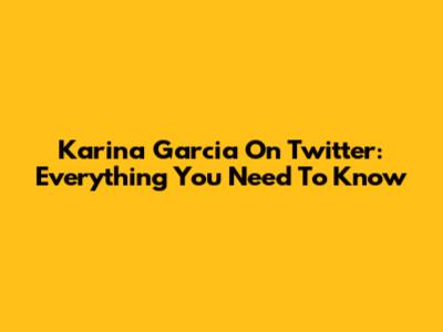 Karina Garcia On Twitter: Everything You Need To Know