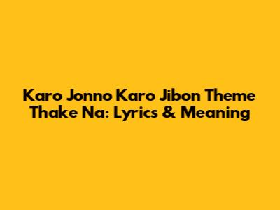 Karo Jonno Karo Jibon Theme Thake Na: Lyrics & Meaning