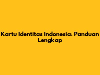 Kartu Identitas Indonesia: Panduan Lengkap