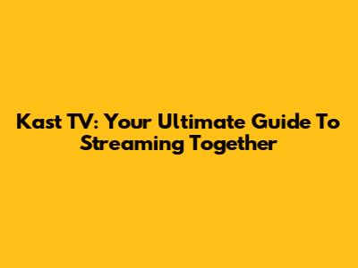 Kast TV: Your Ultimate Guide To Streaming Together