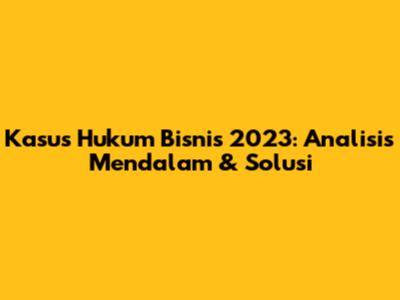 Kasus Hukum Bisnis 2023: Analisis Mendalam & Solusi