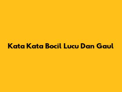 Kata Kata Bocil Lucu Dan Gaul
