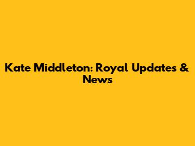 Kate Middleton: Royal Updates & News