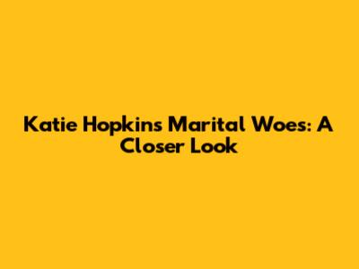 Katie Hopkins' Marital Woes: A Closer Look