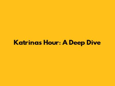 Katrina's Hour: A Deep Dive