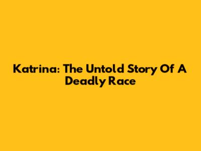 Katrina: The Untold Story Of A Deadly Race