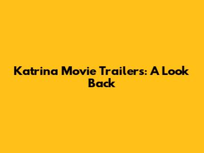 Katrina Movie Trailers: A Look Back