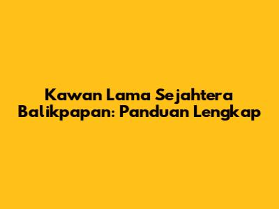 Kawan Lama Sejahtera Balikpapan: Panduan Lengkap