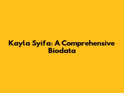Kayla Syifa: A Comprehensive Biodata