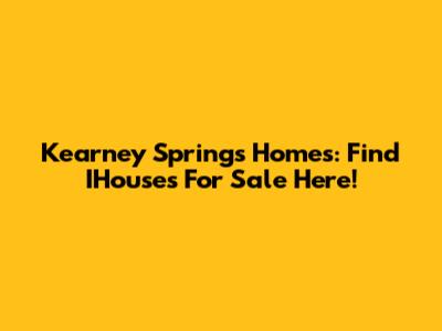 Kearney Springs Homes: Find IHouses For Sale Here!