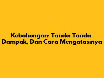 Kebohongan: Tanda-Tanda, Dampak, Dan Cara Mengatasinya