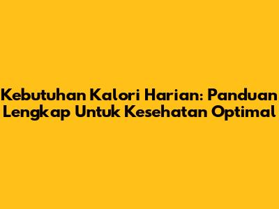 Kebutuhan Kalori Harian: Panduan Lengkap Untuk Kesehatan Optimal