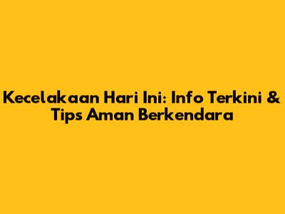 Kecelakaan Hari Ini: Info Terkini & Tips Aman Berkendara