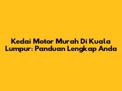Kedai Motor Murah Di Kuala Lumpur: Panduan Lengkap Anda