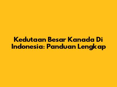 Kedutaan Besar Kanada Di Indonesia: Panduan Lengkap