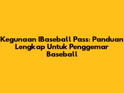 Kegunaan IBaseball Pass: Panduan Lengkap Untuk Penggemar Baseball