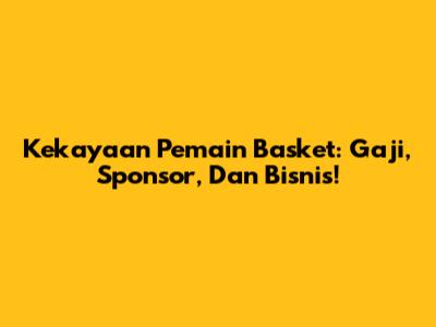 Kekayaan Pemain Basket: Gaji, Sponsor, Dan Bisnis!