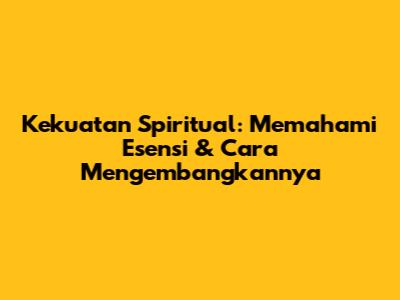 Kekuatan Spiritual: Memahami Esensi & Cara Mengembangkannya