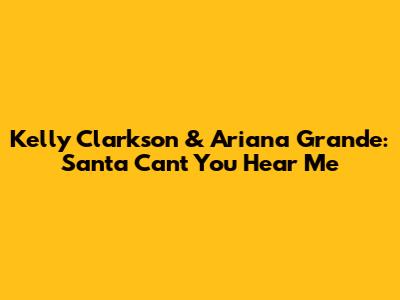 Kelly Clarkson & Ariana Grande: "Santa Can't You Hear Me"