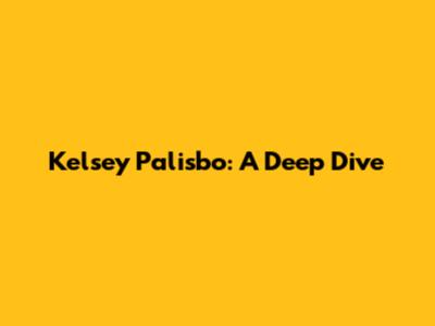 Kelsey Palisbo: A Deep Dive