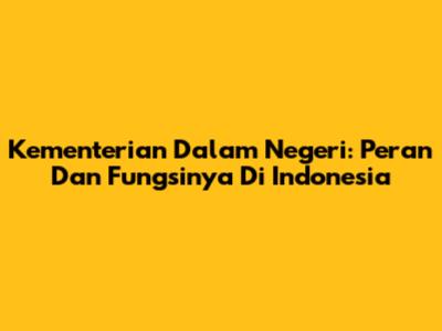 Kementerian Dalam Negeri: Peran Dan Fungsinya Di Indonesia