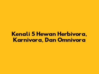 Kenali 5 Hewan Herbivora, Karnivora, Dan Omnivora