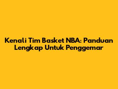 Kenali Tim Basket NBA: Panduan Lengkap Untuk Penggemar
