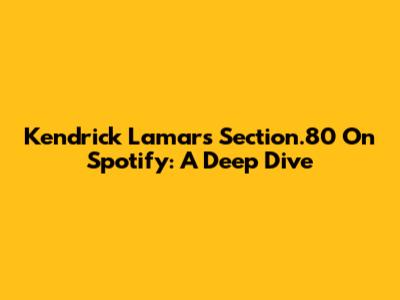 Kendrick Lamar's 'Section.80' On Spotify: A Deep Dive