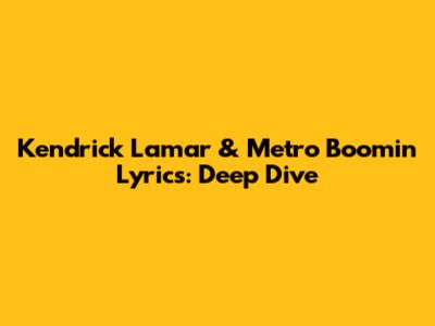 Kendrick Lamar & Metro Boomin Lyrics: Deep Dive