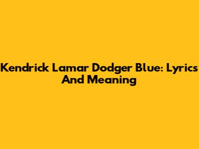 Kendrick Lamar Dodger Blue: Lyrics And Meaning