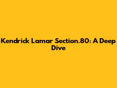 Kendrick Lamar Section.80: A Deep Dive