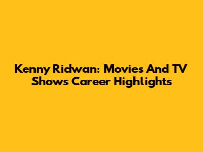 Kenny Ridwan: Movies And TV Shows Career Highlights