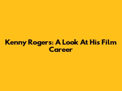 Kenny Rogers: A Look At His Film Career