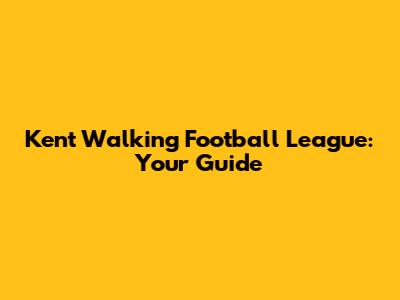 Kent Walking Football League: Your Guide