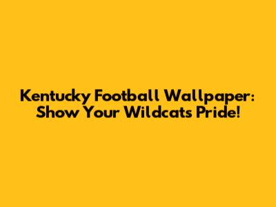 Kentucky Football Wallpaper: Show Your Wildcats Pride!