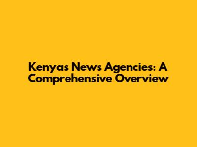 Kenya's News Agencies: A Comprehensive Overview